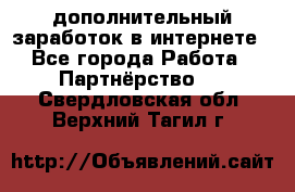  дополнительный заработок в интернете - Все города Работа » Партнёрство   . Свердловская обл.,Верхний Тагил г.